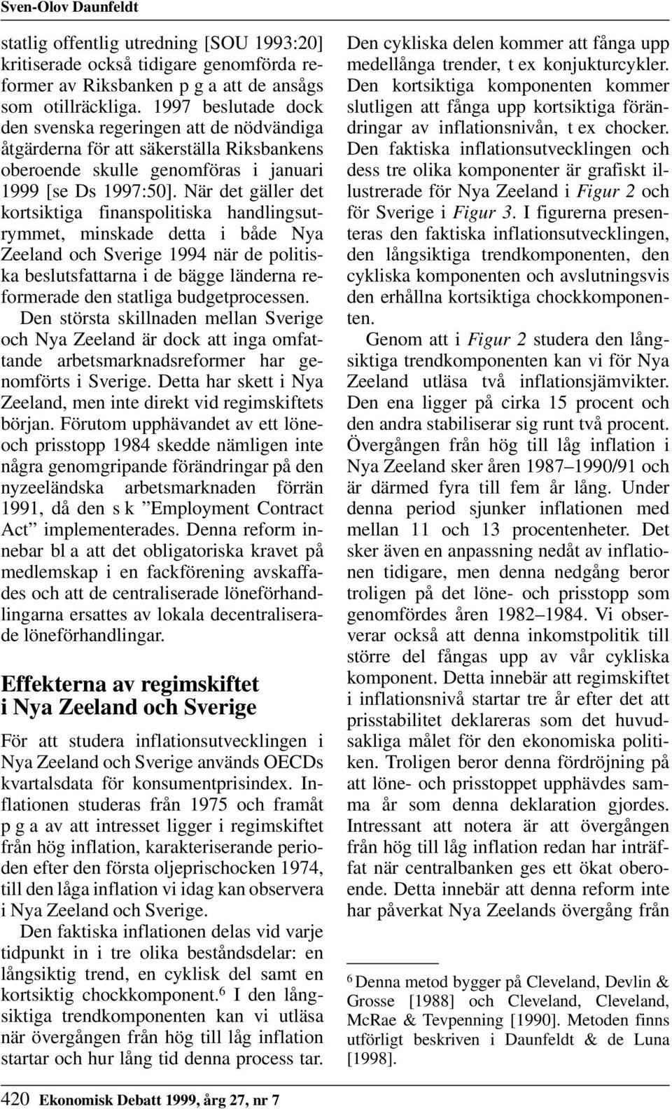 När det gäller det kortsiktiga finanspolitiska handlingsutrymmet, minskade detta i både Nya Zeeland och Sverige 1994 när de politiska beslutsfattarna i de bägge länderna reformerade den statliga