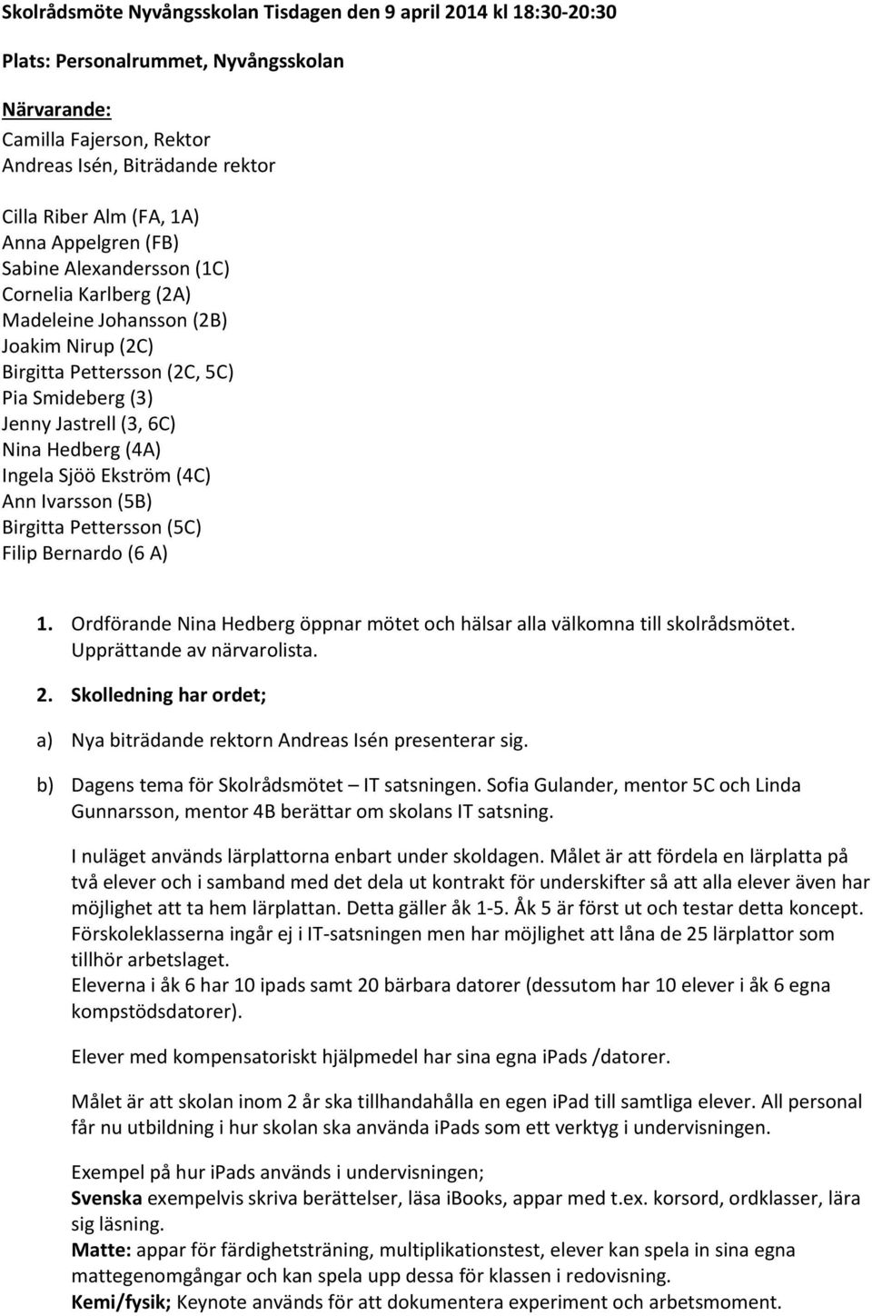 Ingela Sjöö Ekström (4C) Ann Ivarsson (5B) Birgitta Pettersson (5C) Filip Bernardo (6 A) 1. Ordförande Nina Hedberg öppnar mötet och hälsar alla välkomna till skolrådsmötet.