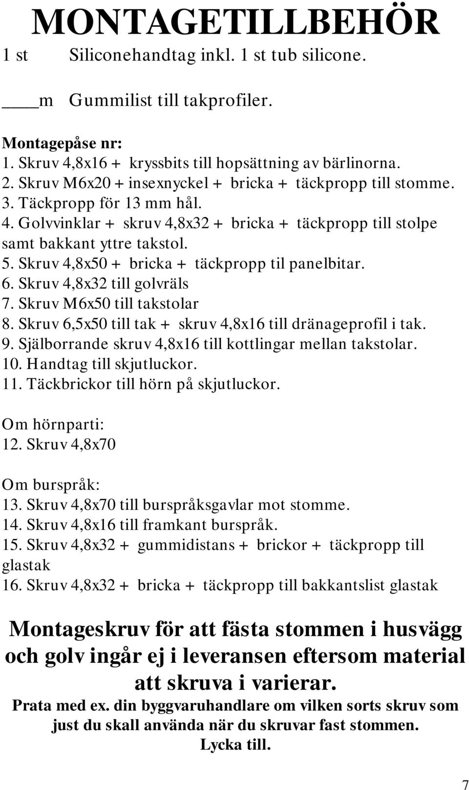 Skruv 4,8x50 + bricka + täckpropp til panelbitar. 6. Skruv 4,8x32 till golvräls 7. Skruv M6x50 till takstolar 8. Skruv 6,5x50 till tak + skruv 4,8x16 till dränageprofil i tak. 9.