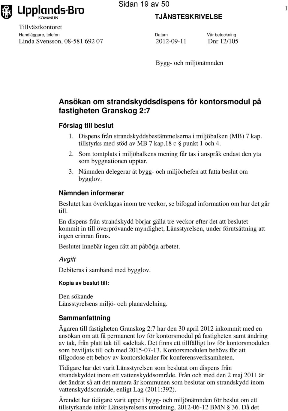 3. Nämnden delegerar åt bygg- och miljöchefen att fatta beslut om bygglov. Nämnden informerar Beslutet kan överklagas inom tre veckor, se bifogad information om hur det går till.