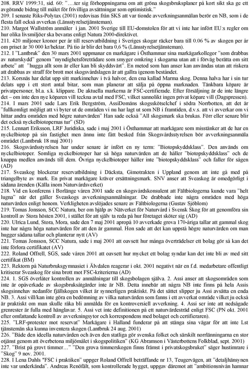 2001 Sverige till EU-domstolen för att vi inte har infört EU:s regler om hur olika livsmiljöer ska bevaras enligt Natura 2000-direktivet. 211.