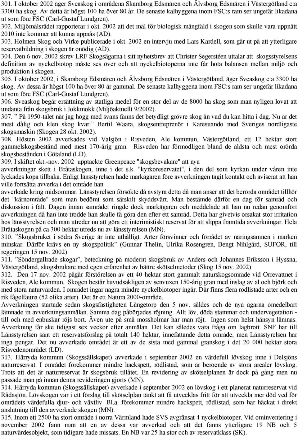 2002 att det mål för biologisk mångfald i skogen som skulle vara uppnått 2010 inte kommer att kunna uppnås (AD). 303. Holmen Skog och Virke publicerade i okt.