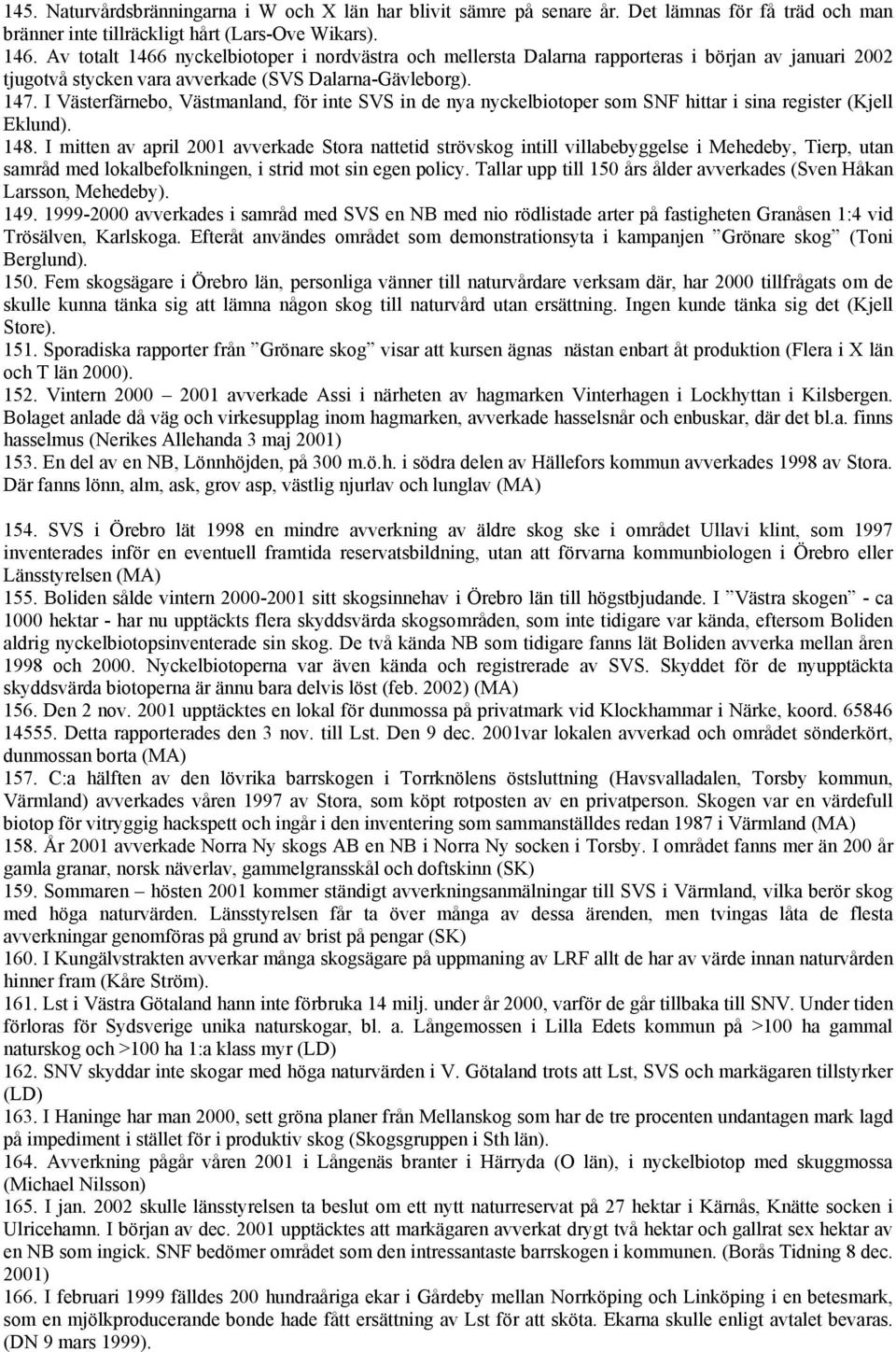 I Västerfärnebo, Västmanland, för inte SVS in de nya nyckelbiotoper som SNF hittar i sina register (Kjell Eklund). 148.