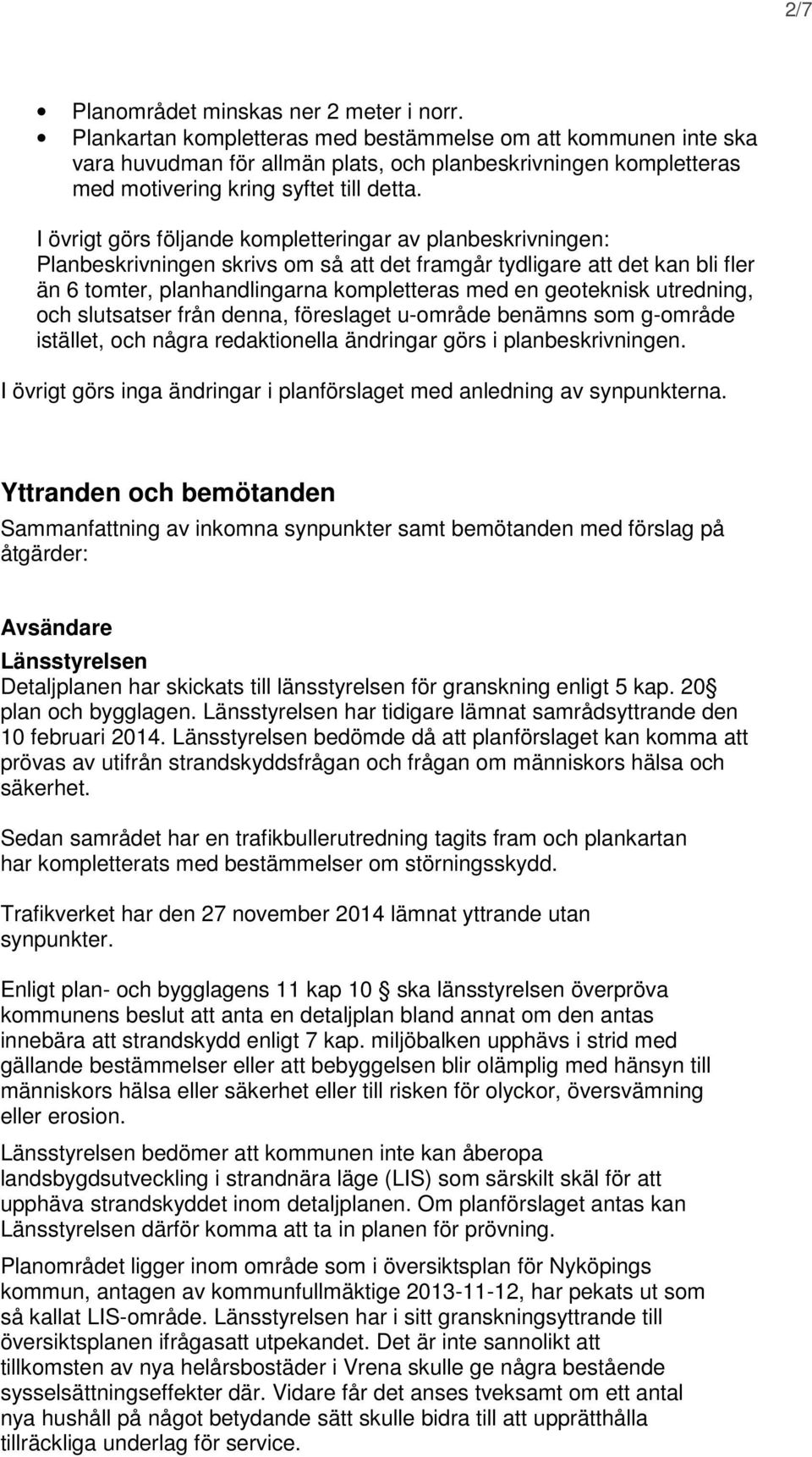 I övrigt görs följande kompletteringar av planbeskrivningen: Planbeskrivningen skrivs om så att det framgår tydligare att det kan bli fler än 6 tomter, planhandlingarna kompletteras med en geoteknisk