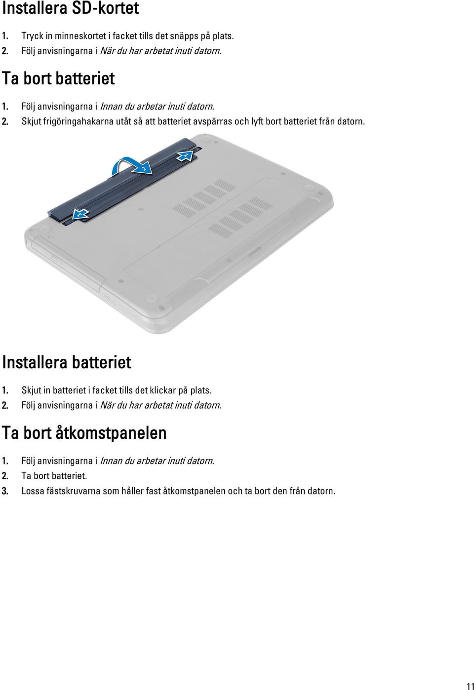 Skjut frigöringahakarna utåt så att batteriet avspärras och lyft bort batteriet från datorn. Installera batteriet 1.