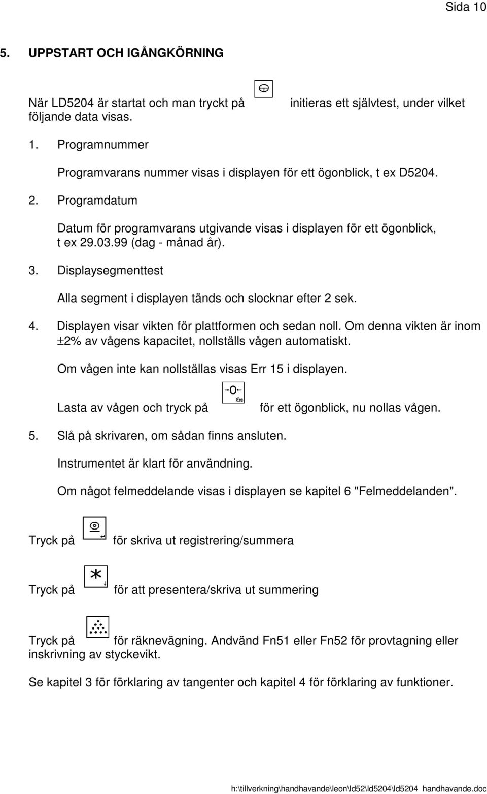 99 (dag - månad år). 3. Displaysegmenttest Alla segment i displayen tänds och slocknar efter 2 sek. 4. Displayen visar vikten för plattformen och sedan noll.