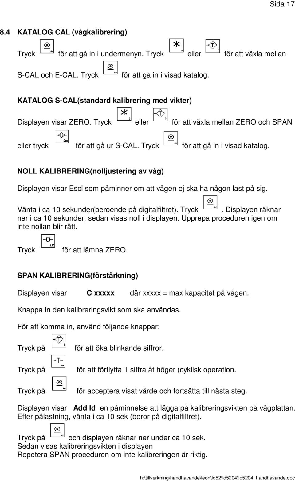 NOLL KALIBRERING(nolljustering av våg) Displayen visar Escl som påminner om att vågen ej ska ha någon last på sig. Vänta i ca 10 sekunder(beroende på digitalfiltret). Tryck.