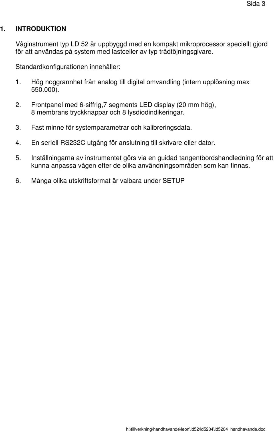 Frontpanel med 6-siffrig,7 segments LED display (20 mm hög), 8 membrans tryckknappar och 8 lysdiodindikeringar. 3. Fast minne för systemparametrar och kalibreringsdata. 4.