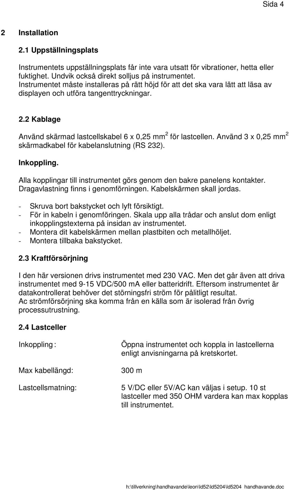 Använd 3 x 0,25 mm 2 skärmadkabel för kabelanslutning (RS 232). Inkoppling. Alla kopplingar till instrumentet görs genom den bakre panelens kontakter. Dragavlastning finns i genomförningen.