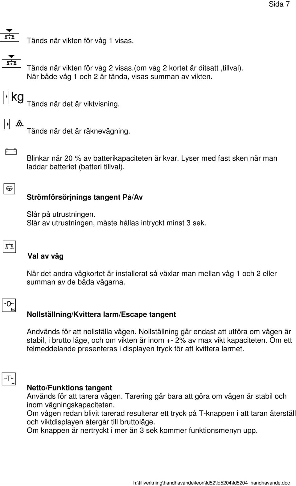 Slår av utrustningen, måste hållas intryckt minst 3 sek. Val av våg När det andra vågkortet är installerat så växlar man mellan våg 1 och 2 eller summan av de båda vågarna.