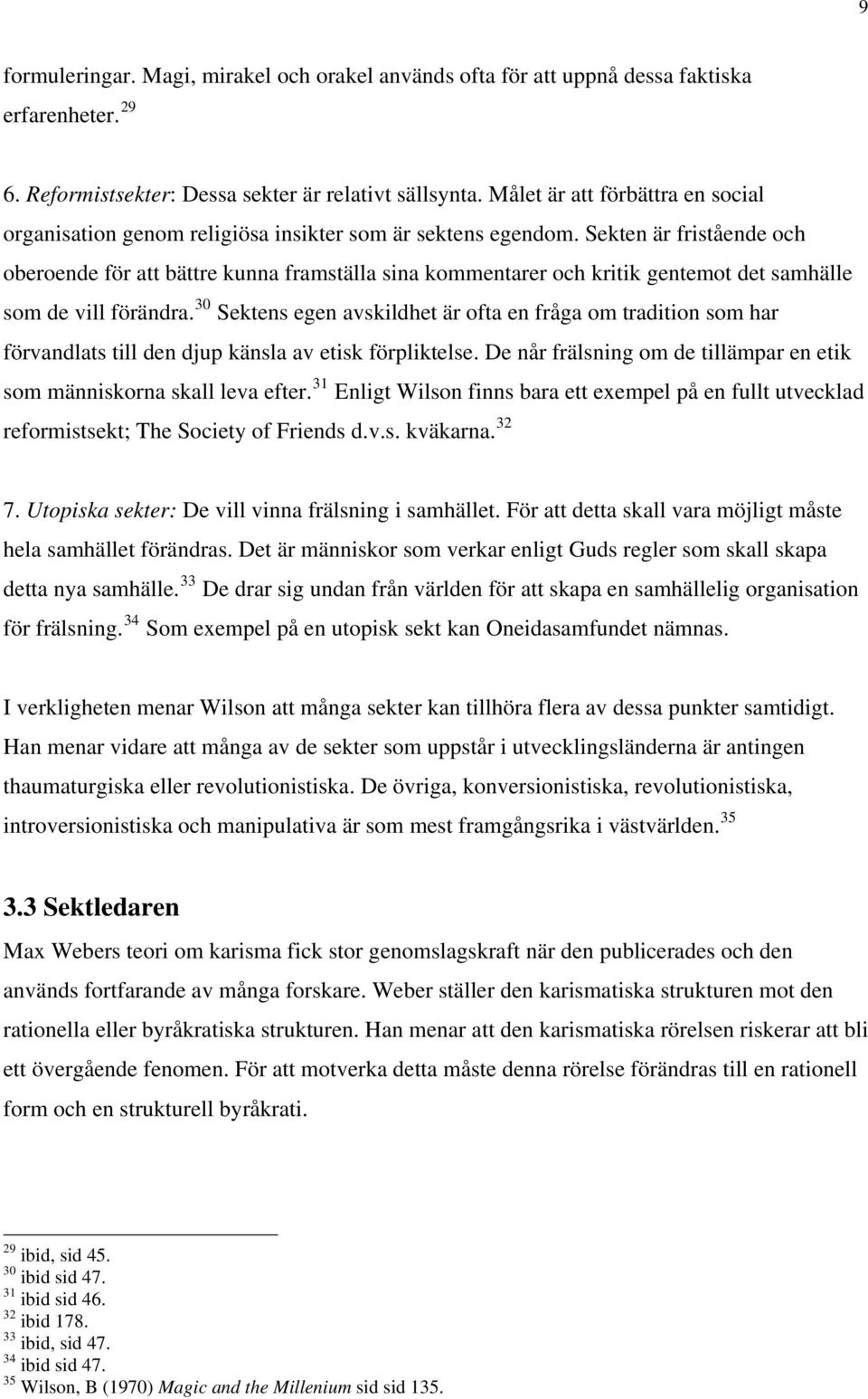 Sekten är fristående och oberoende för att bättre kunna framställa sina kommentarer och kritik gentemot det samhälle som de vill förändra.