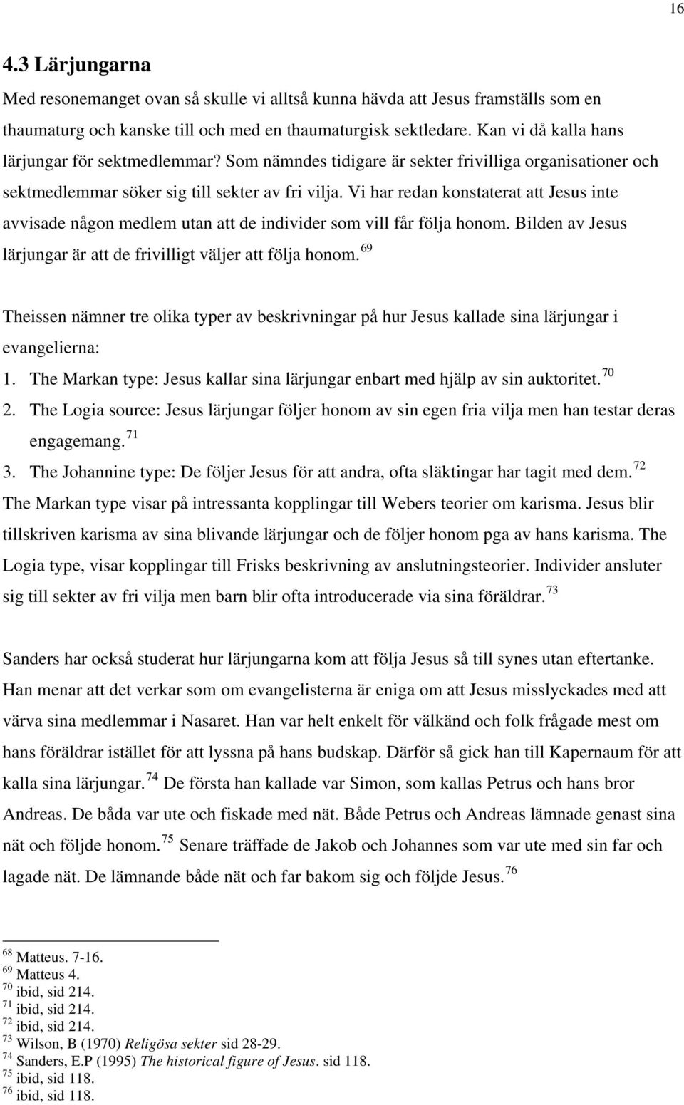 Vi har redan konstaterat att Jesus inte avvisade någon medlem utan att de individer som vill får följa honom. Bilden av Jesus lärjungar är att de frivilligt väljer att följa honom.