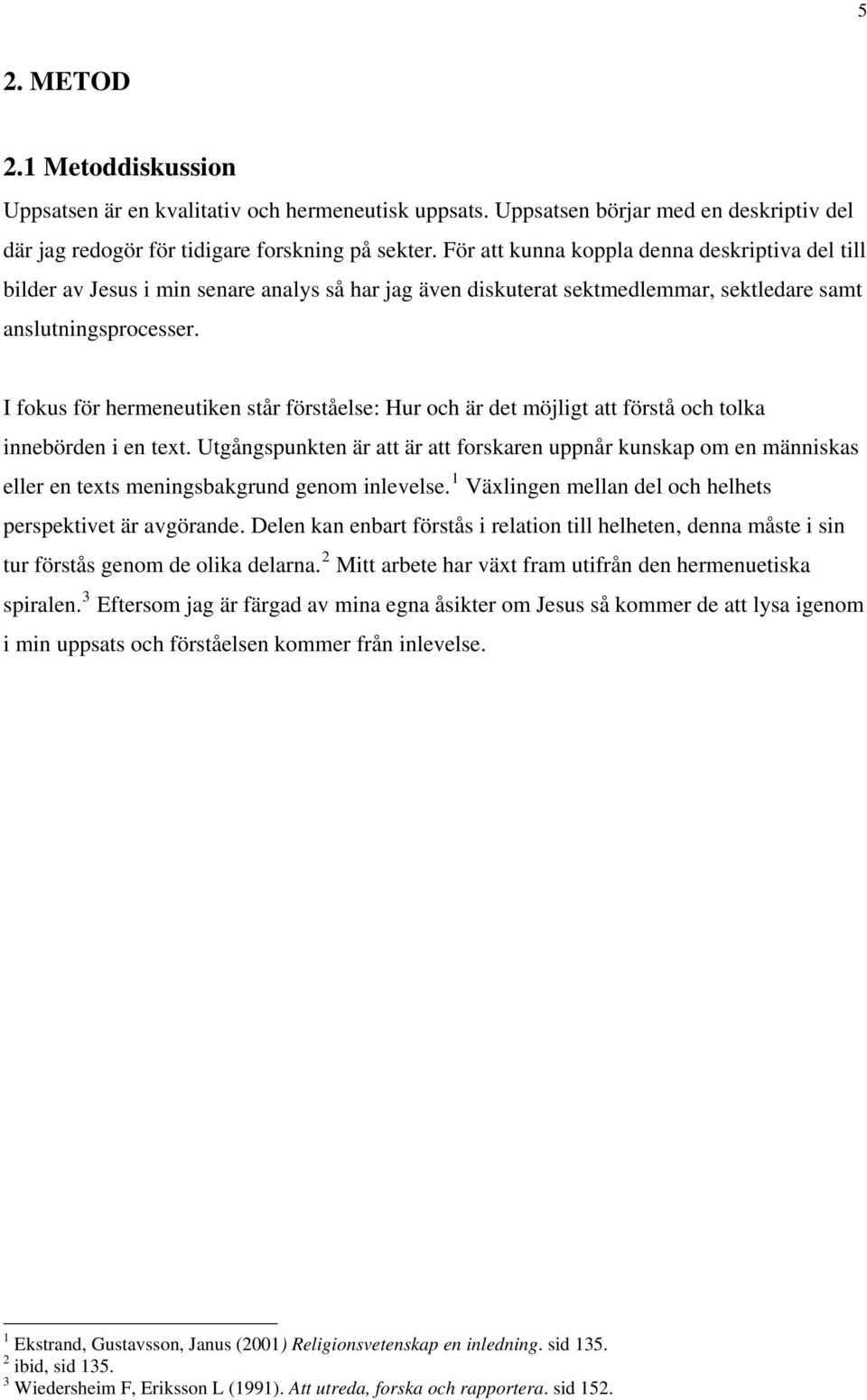 I fokus för hermeneutiken står förståelse: Hur och är det möjligt att förstå och tolka innebörden i en text.