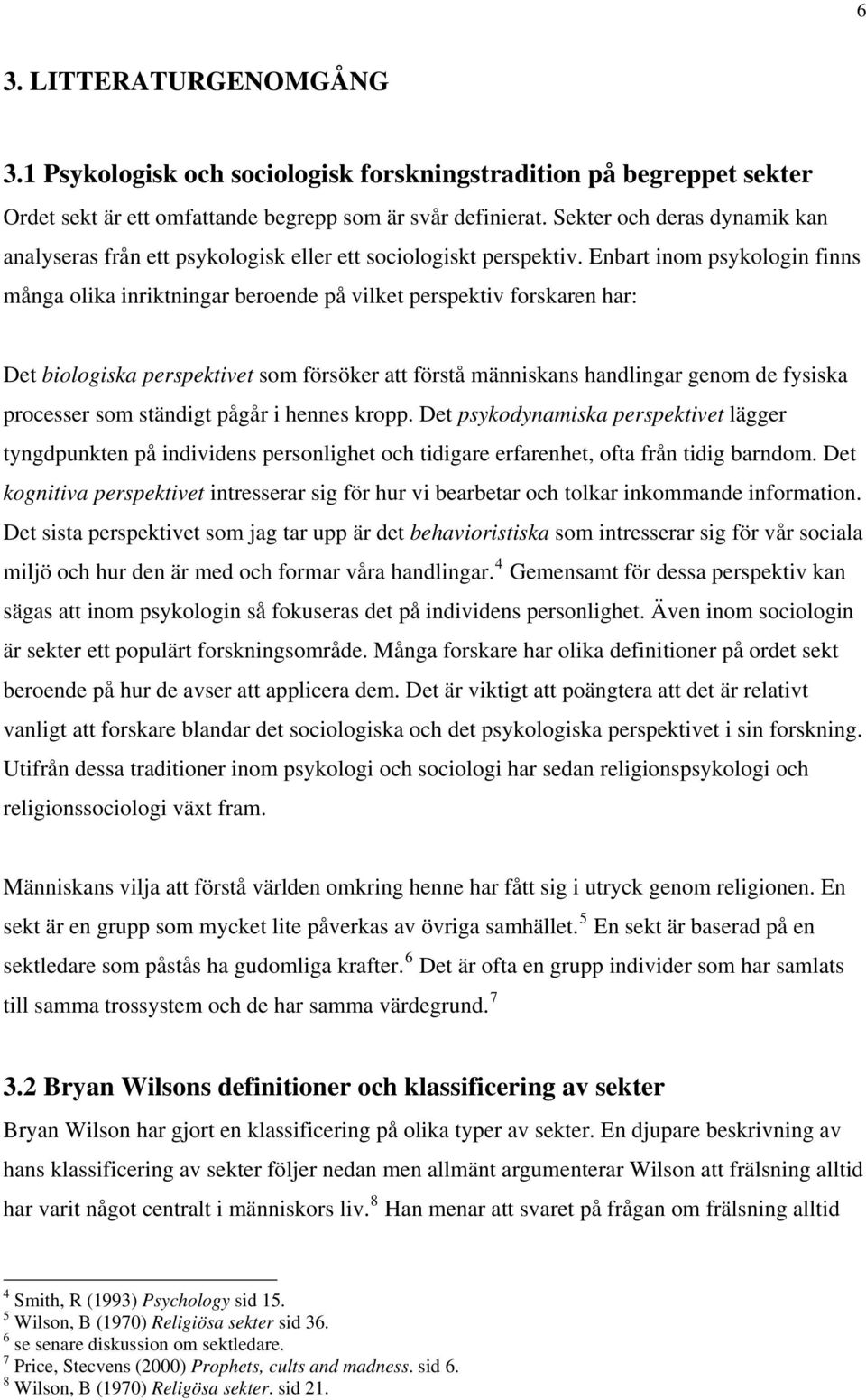 Enbart inom psykologin finns många olika inriktningar beroende på vilket perspektiv forskaren har: Det biologiska perspektivet som försöker att förstå människans handlingar genom de fysiska processer
