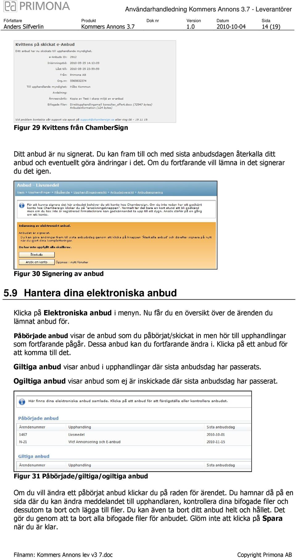 9 Hantera dina elektroniska anbud Klicka på Elektroniska anbud i menyn. Nu får du en översikt över de ärenden du lämnat anbud för.