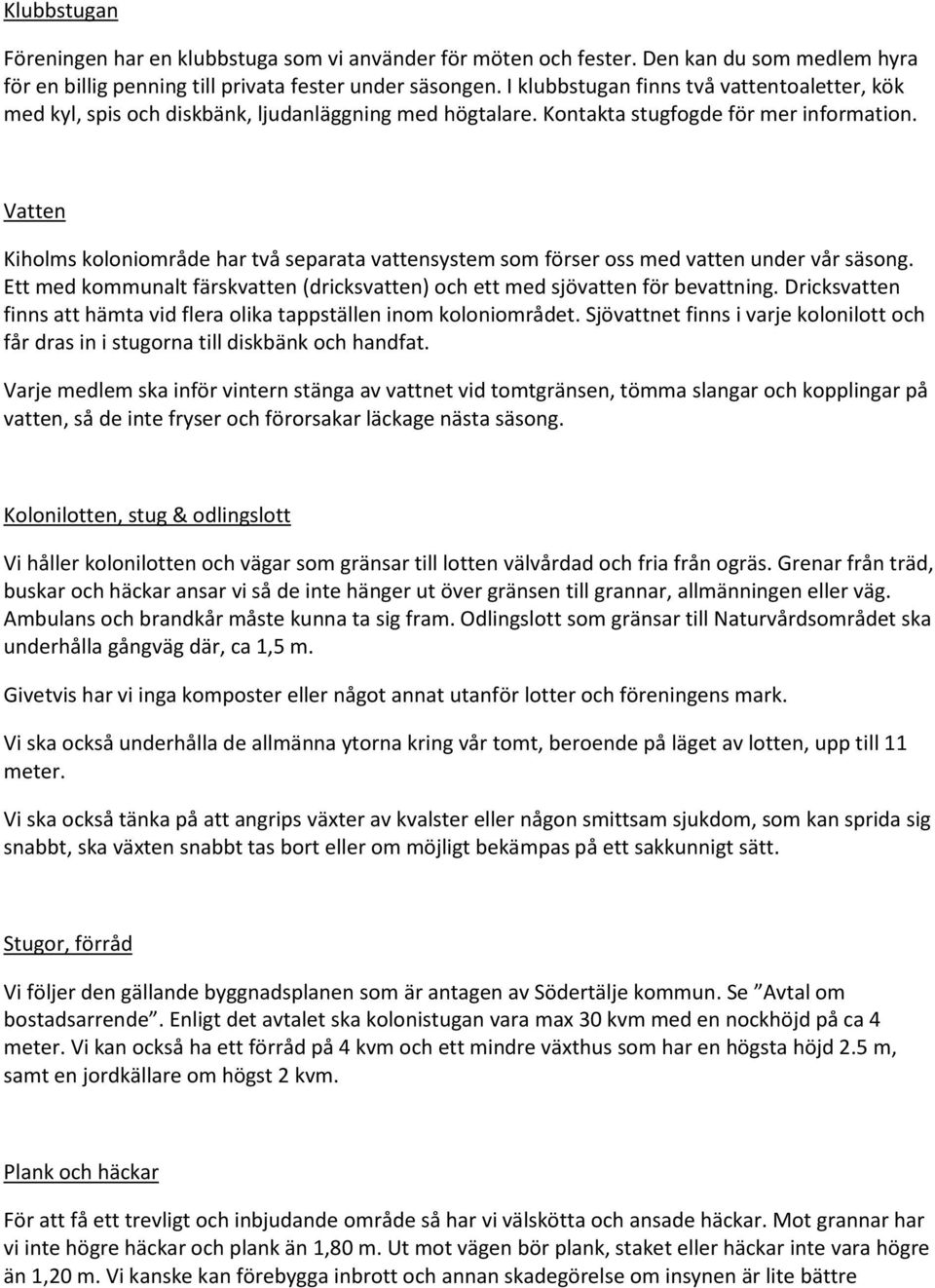 Vatten Kiholms koloniområde har två separata vattensystem som förser oss med vatten under vår säsong. Ett med kommunalt färskvatten (dricksvatten) och ett med sjövatten för bevattning.