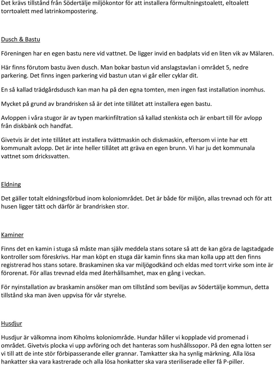 Det finns ingen parkering vid bastun utan vi går eller cyklar dit. En så kallad trädgårdsdusch kan man ha på den egna tomten, men ingen fast installation inomhus.