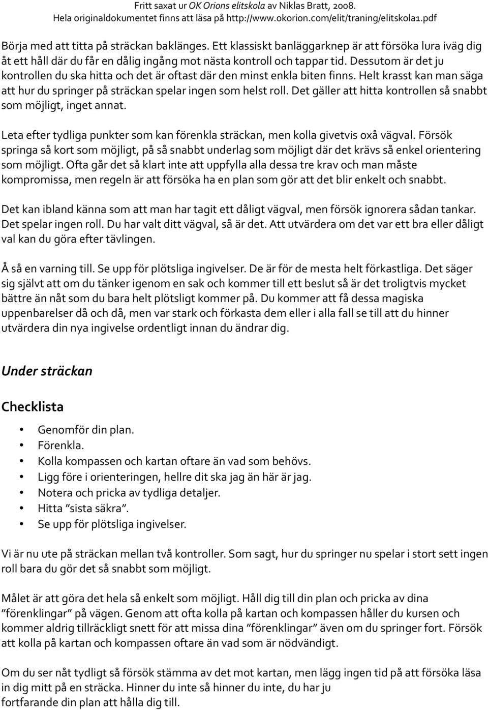 Det gäller att hitta kontrollen så snabbt som möjligt, inget annat. Leta efter tydliga punkter som kan förenkla sträckan, men kolla givetvis oxå vägval.