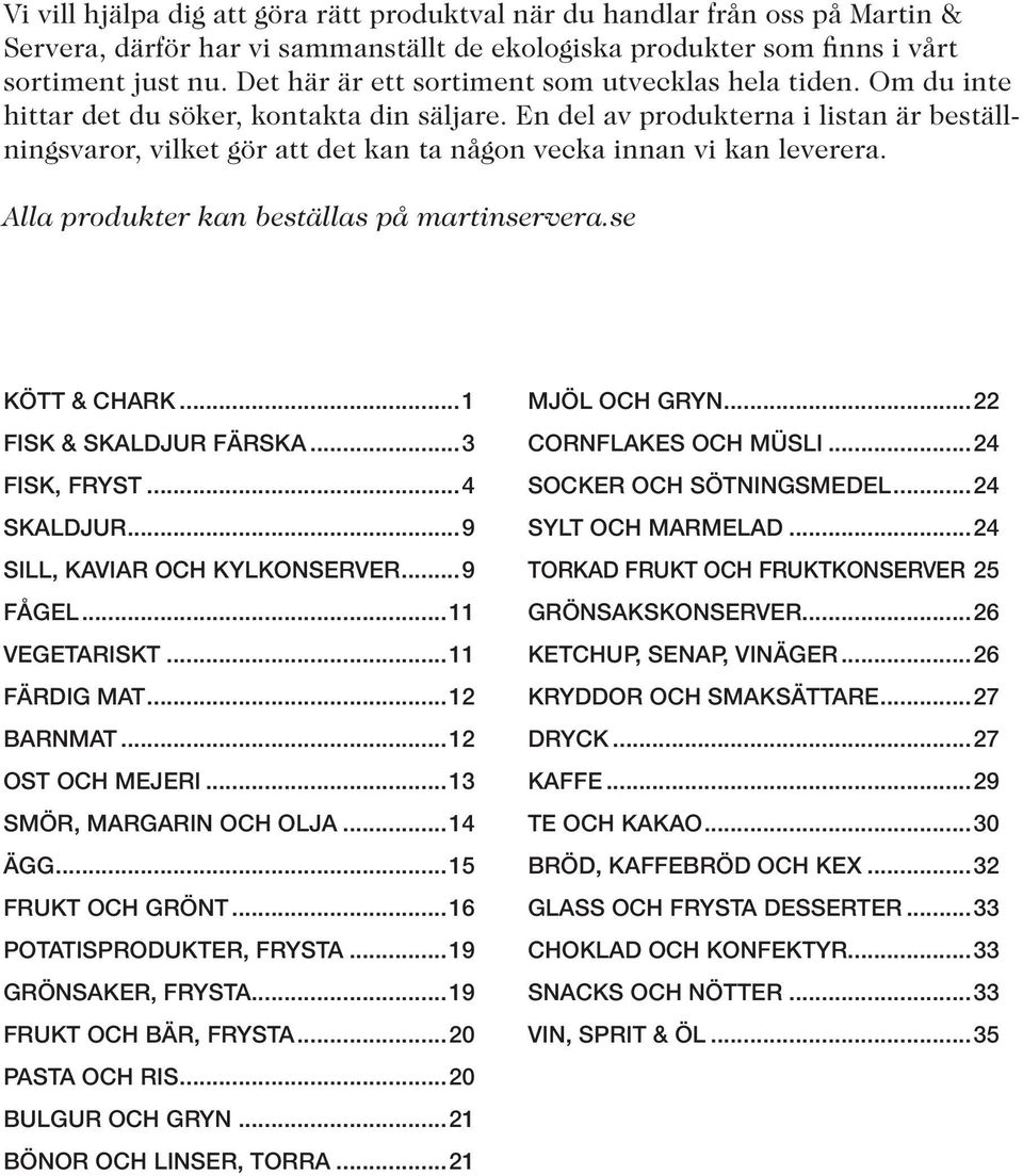 En del av produkterna i listan är beställningsvaror, vilket gör att det kan ta någon vecka innan vi kan leverera. Alla produkter kan beställas på martinservera.se KÖTT & CHARK.