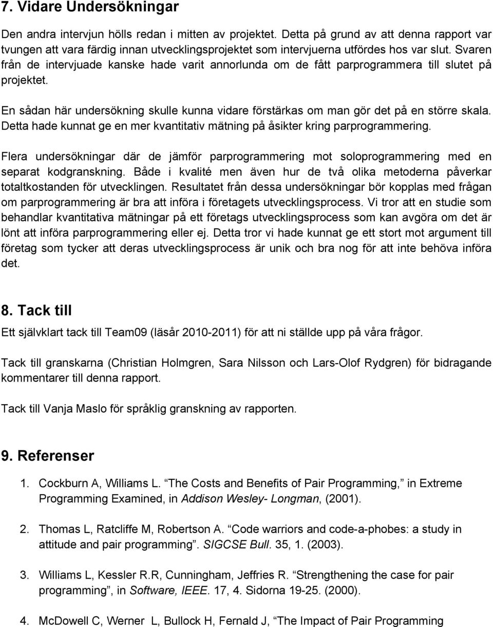 Svaren från de intervjuade kanske hade varit annorlunda om de fått parprogrammera till slutet på projektet. En sådan här undersökning skulle kunna vidare förstärkas om man gör det på en större skala.