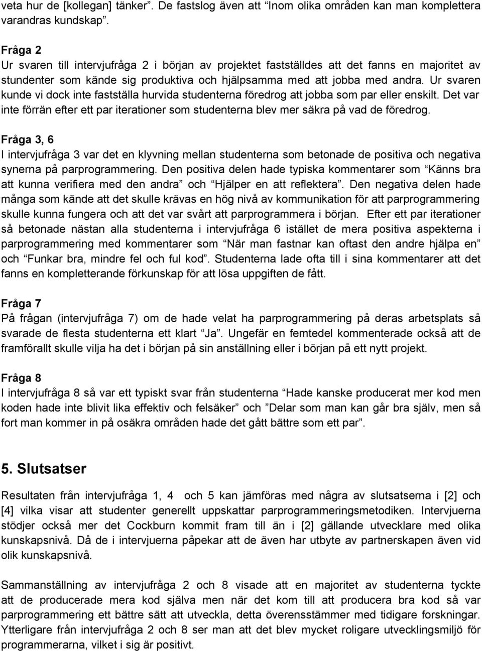 Ur svaren kunde vi dock inte fastställa hurvida studenterna föredrog att jobba som par eller enskilt. Det var inte förrän efter ett par iterationer som studenterna blev mer säkra på vad de föredrog.