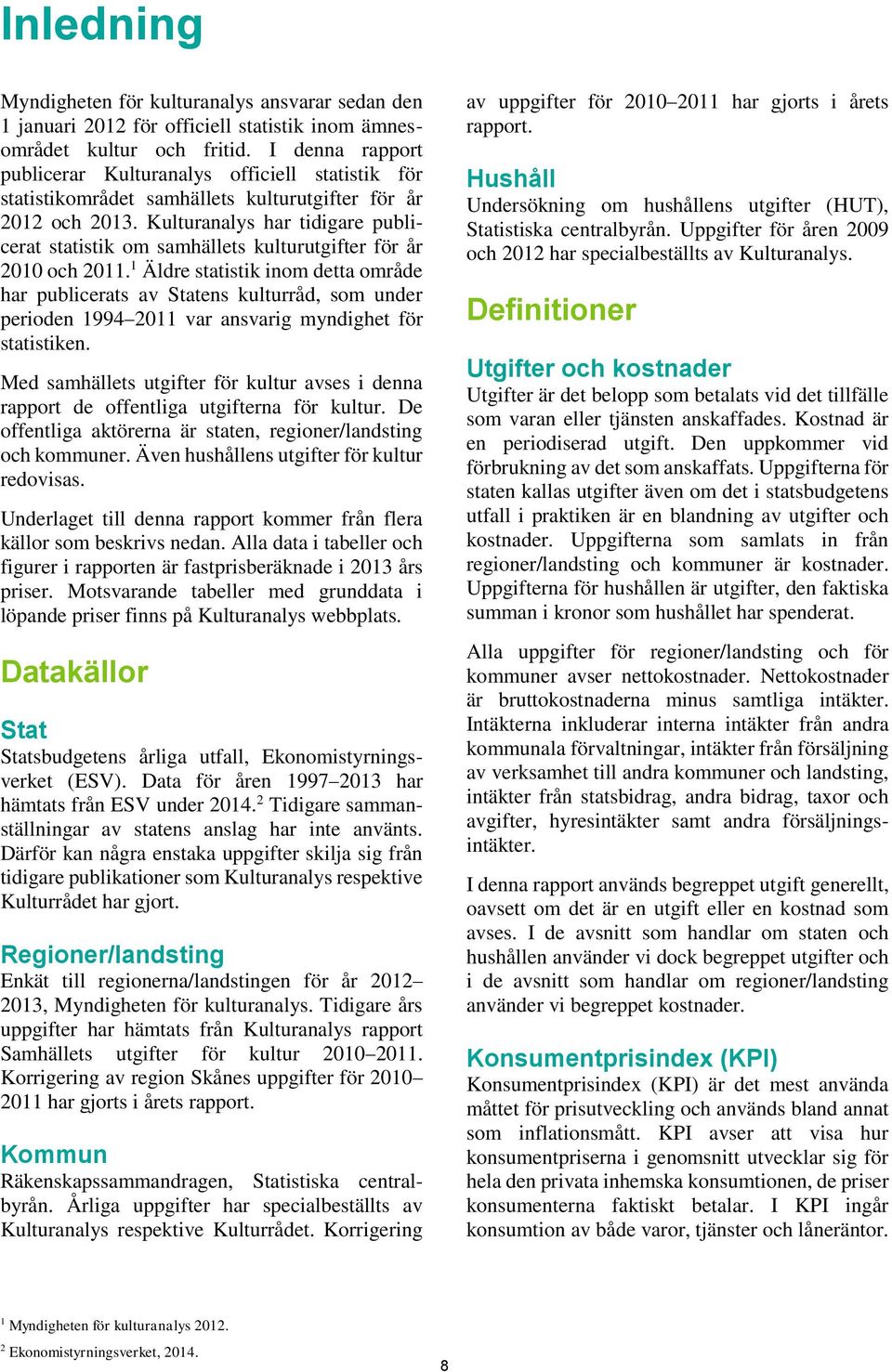 Kulturanalys har tidigare publicerat statistik om samhällets kulturutgifter för år 2010 och 2011.