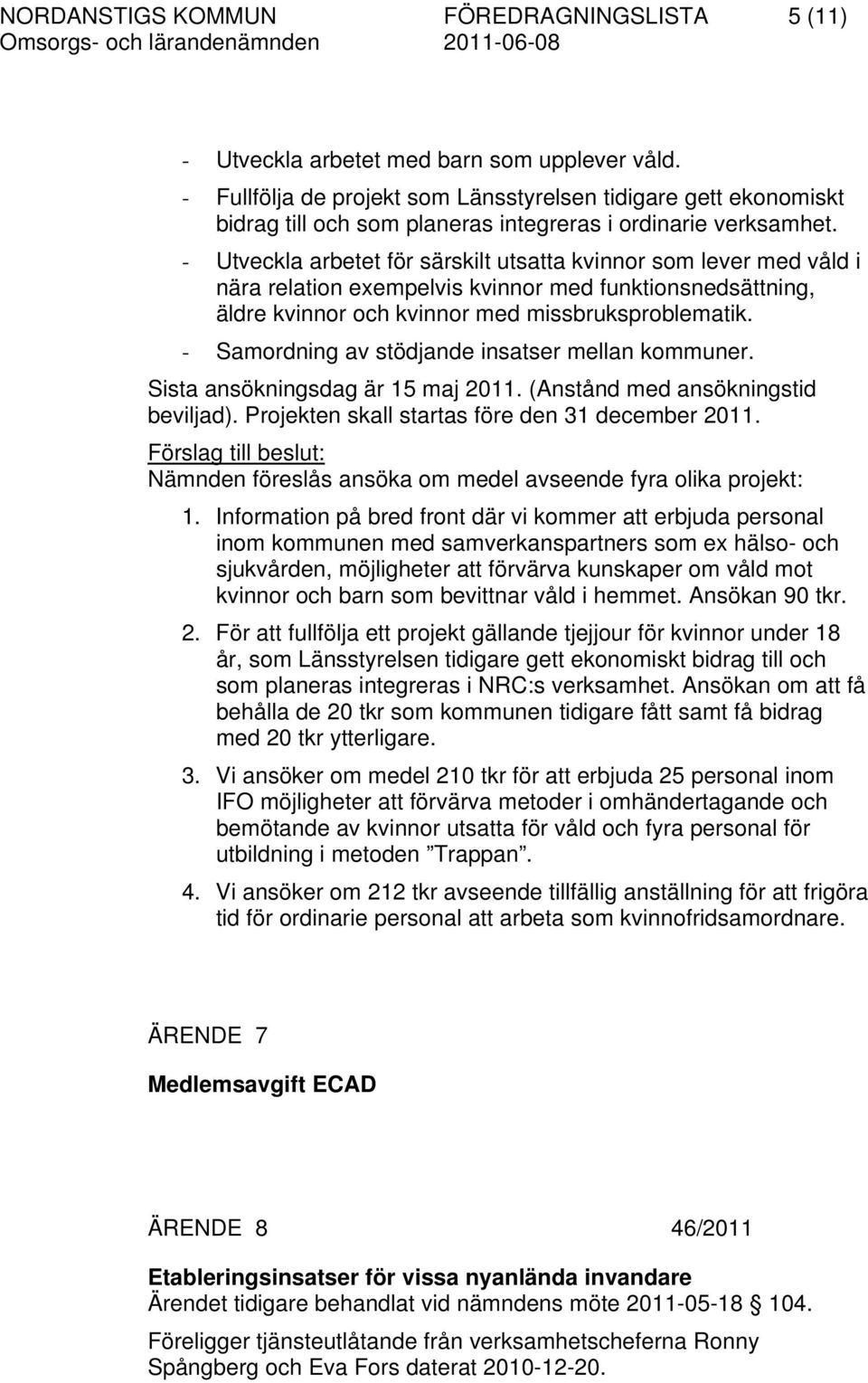 - Utveckla arbetet för särskilt utsatta kvinnor som lever med våld i nära relation exempelvis kvinnor med funktionsnedsättning, äldre kvinnor och kvinnor med missbruksproblematik.