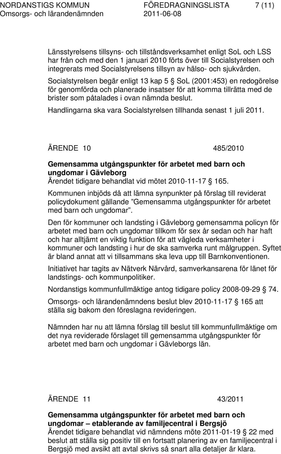 Socialstyrelsen begär enligt 13 kap 5 SoL (2001:453) en redogörelse för genomförda och planerade insatser för att komma tillrätta med de brister som påtalades i ovan nämnda beslut.