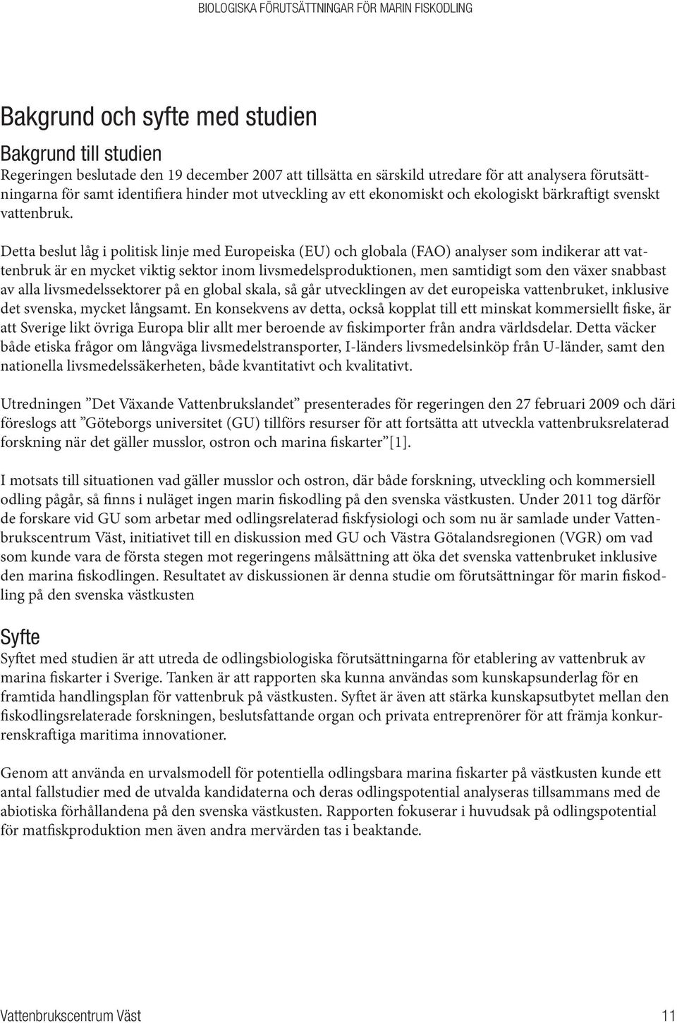 Detta beslut låg i politisk linje med Europeiska (EU) och globala (FAO) analyser som indikerar att vattenbruk är en mycket viktig sektor inom livsmedelsproduktionen, men samtidigt som den växer