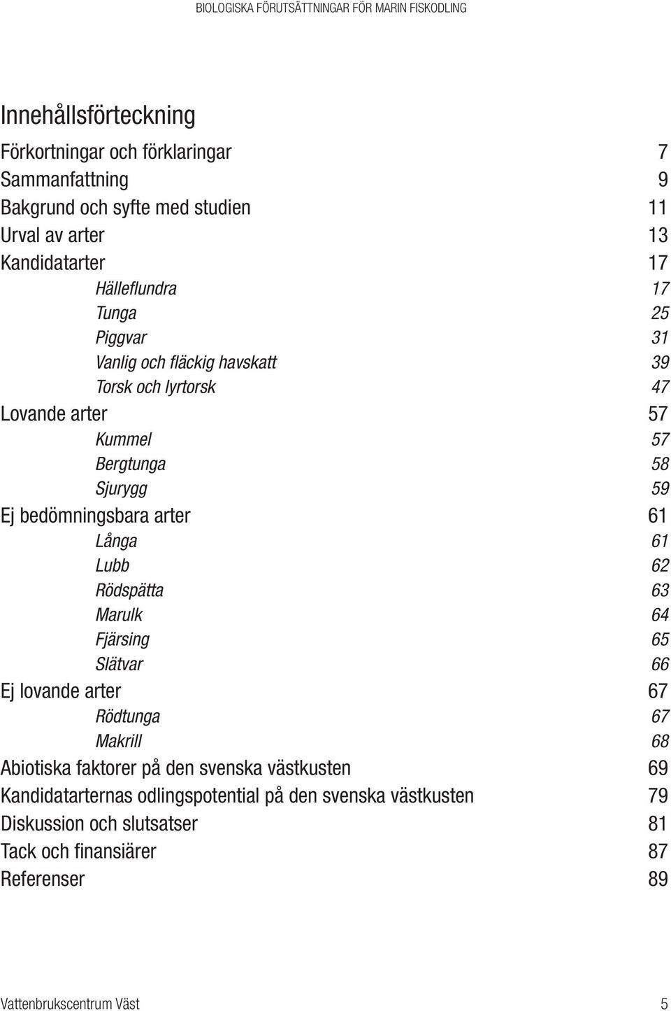 bedömningsbara arter 61 Långa 61 Lubb 62 Rödspätta 63 Marulk 64 Fjärsing 65 Slätvar 66 Ej lovande arter 67 Rödtunga 67 Makrill 68 Abiotiska