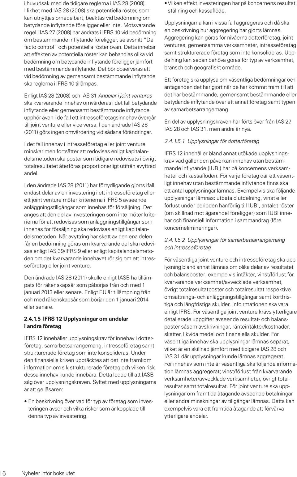 Motsvarande regel i IAS 27 (2008) har ändrats i IFRS 10 vid bedömning om bestämmande inflytande föreligger, se avsnitt De facto control och potentiella röster ovan.