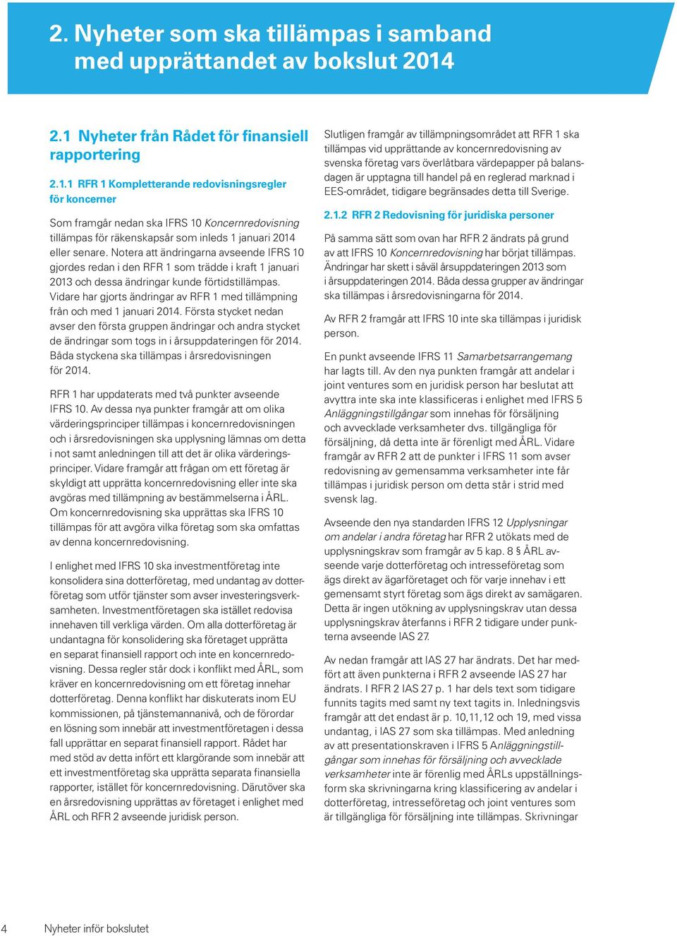 Notera att ändringarna avseende IFRS 10 gjordes redan i den RFR 1 som trädde i kraft 1 januari 2013 och dessa ändringar kunde förtidstillämpas.