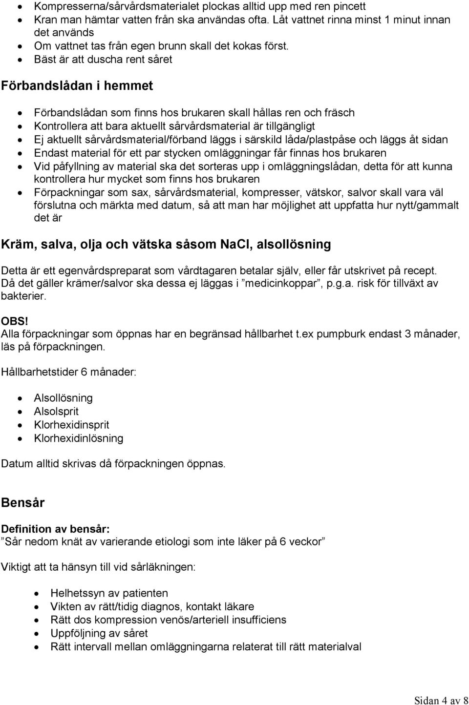 Bäst är att duscha rent såret Förbandslådan i hemmet Förbandslådan som finns hos brukaren skall hållas ren och fräsch Kontrollera att bara aktuellt sårvårdsmaterial är tillgängligt Ej aktuellt