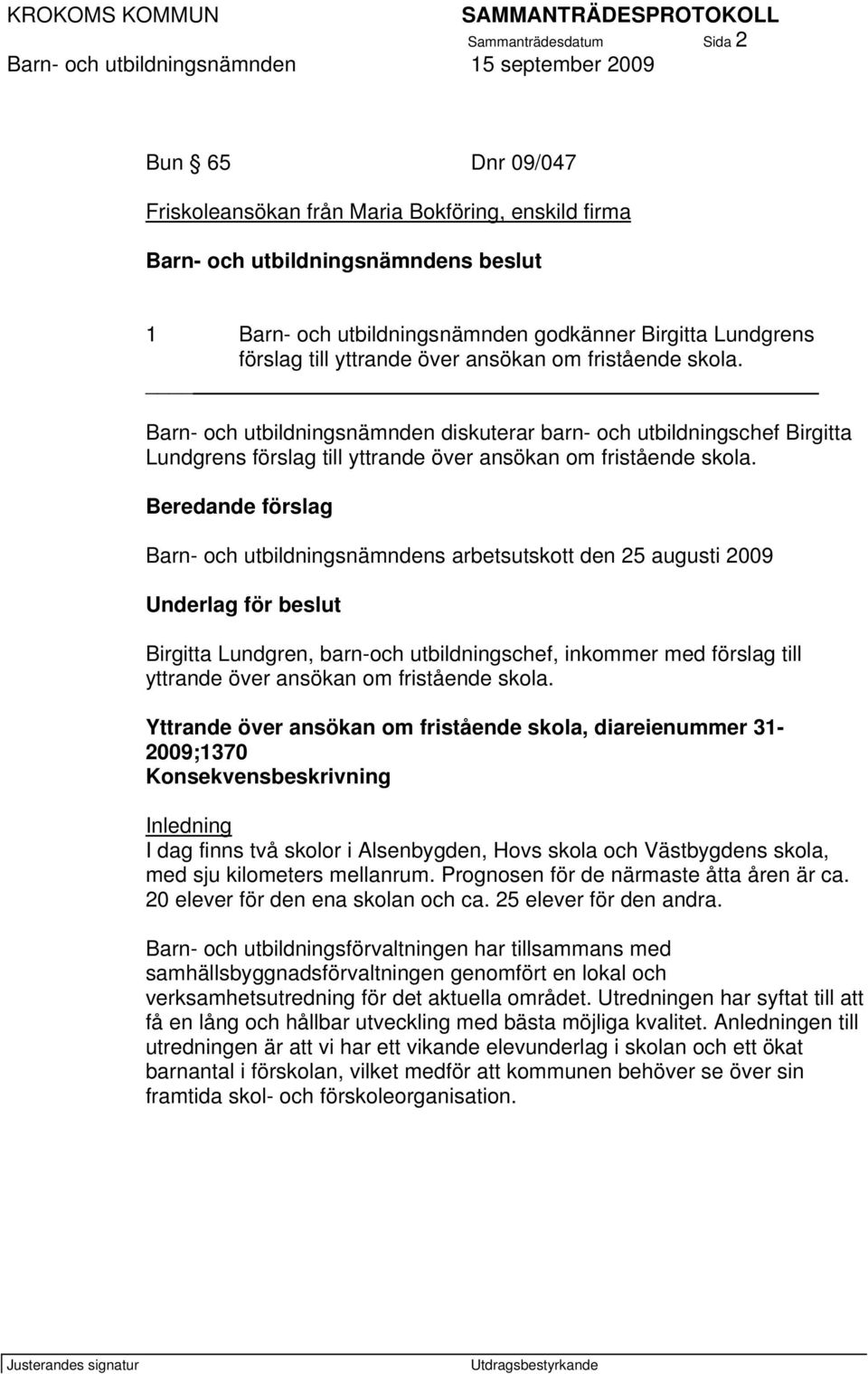 Beredande förslag Barn- och utbildningsnämndens arbetsutskott den 25 augusti 2009 Underlag för beslut Birgitta Lundgren, barn-och utbildningschef, inkommer med förslag till yttrande över ansökan om