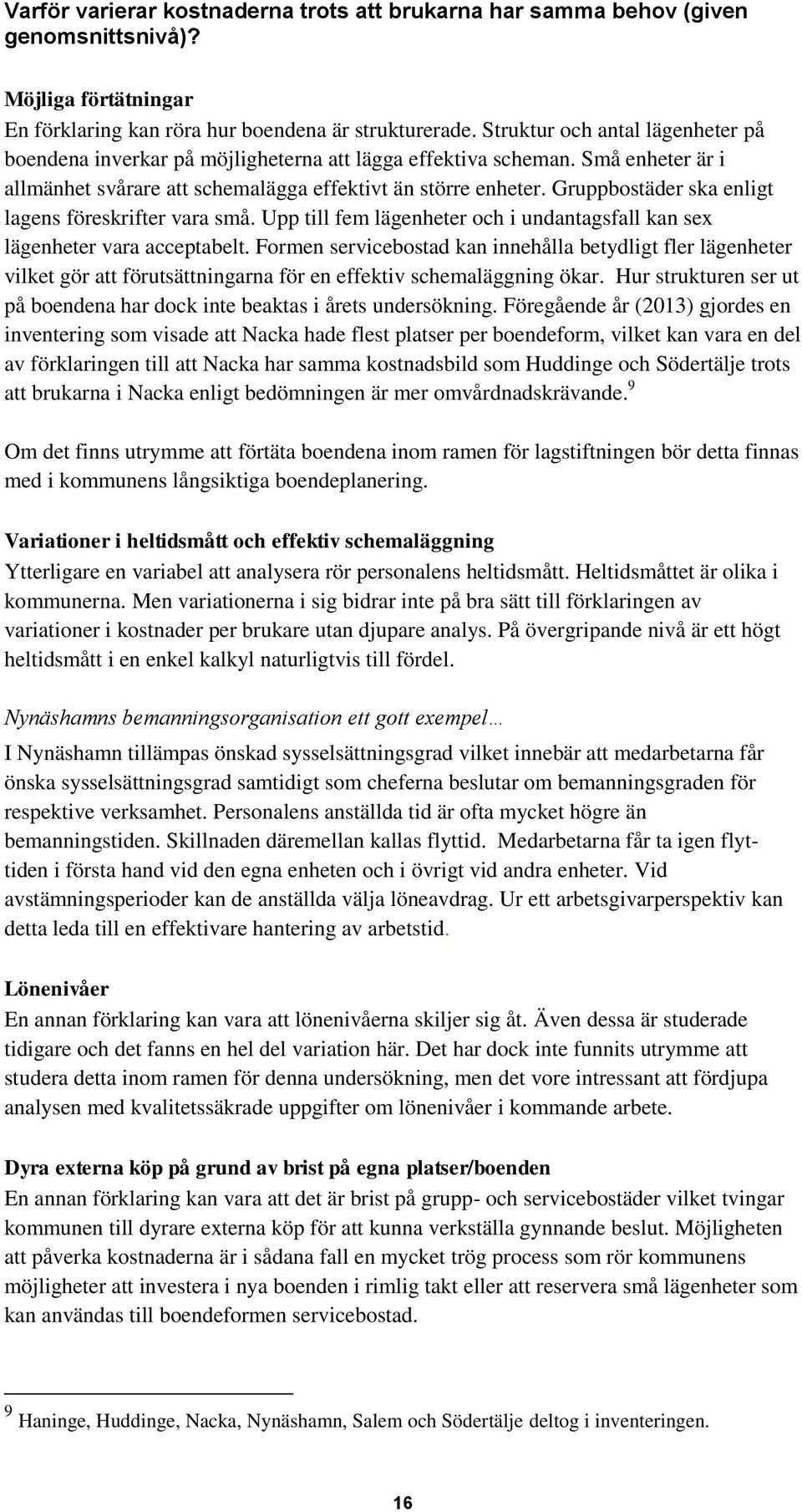 Gruppbostäder ska enligt lagens föreskrifter vara små. Upp till fem lägenheter och i undantagsfall kan sex lägenheter vara acceptabelt.