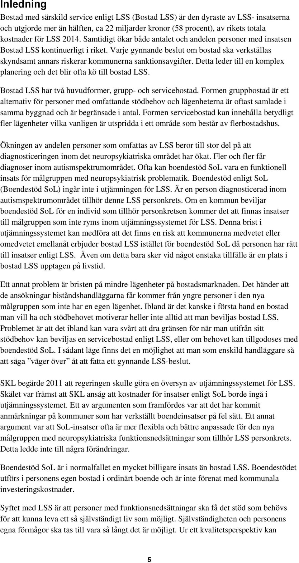 Varje gynnande beslut om bostad ska verkställas skyndsamt annars riskerar kommunerna sanktionsavgifter. Detta leder till en komplex planering och det blir ofta kö till bostad LSS.