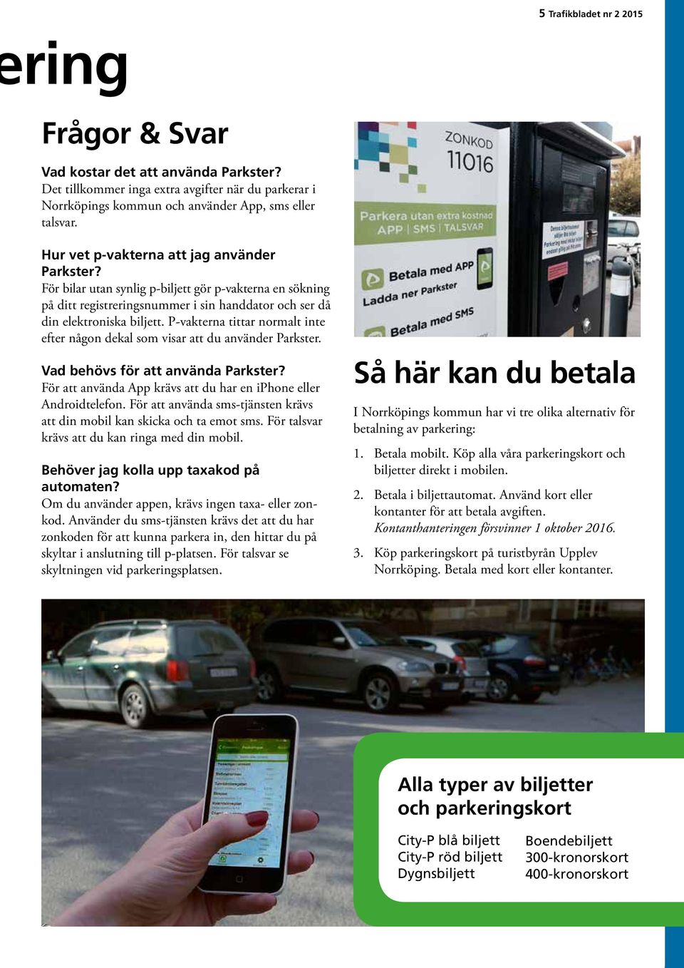 P-vakterna tittar normalt inte efter någon dekal som visar att du använder Parkster. Vad behövs för att använda Parkster? För att använda App krävs att du har en iphone eller Androidtelefon.