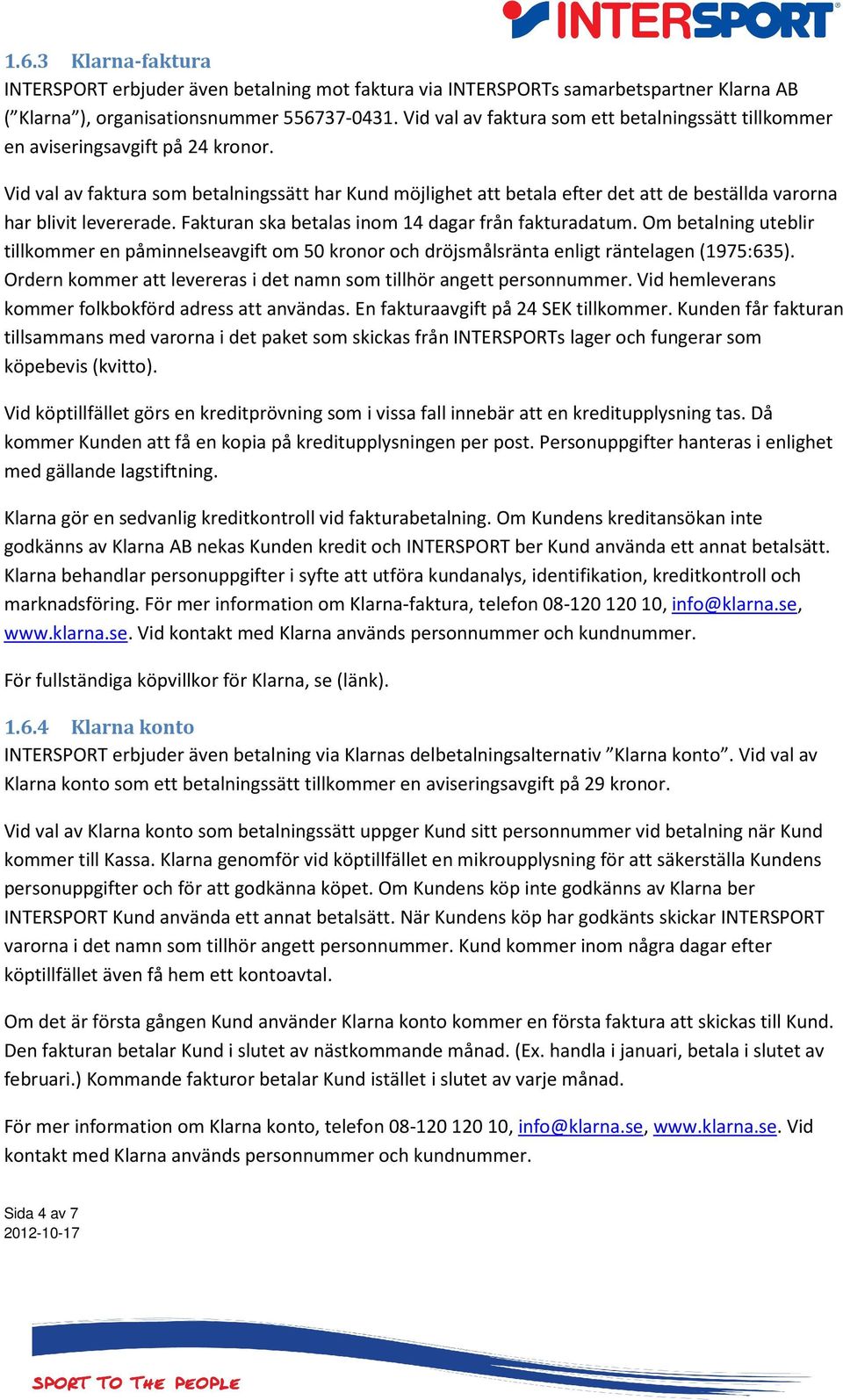 Vid val av faktura som betalningssätt har Kund möjlighet att betala efter det att de beställda varorna har blivit levererade. Fakturan ska betalas inom 14 dagar från fakturadatum.