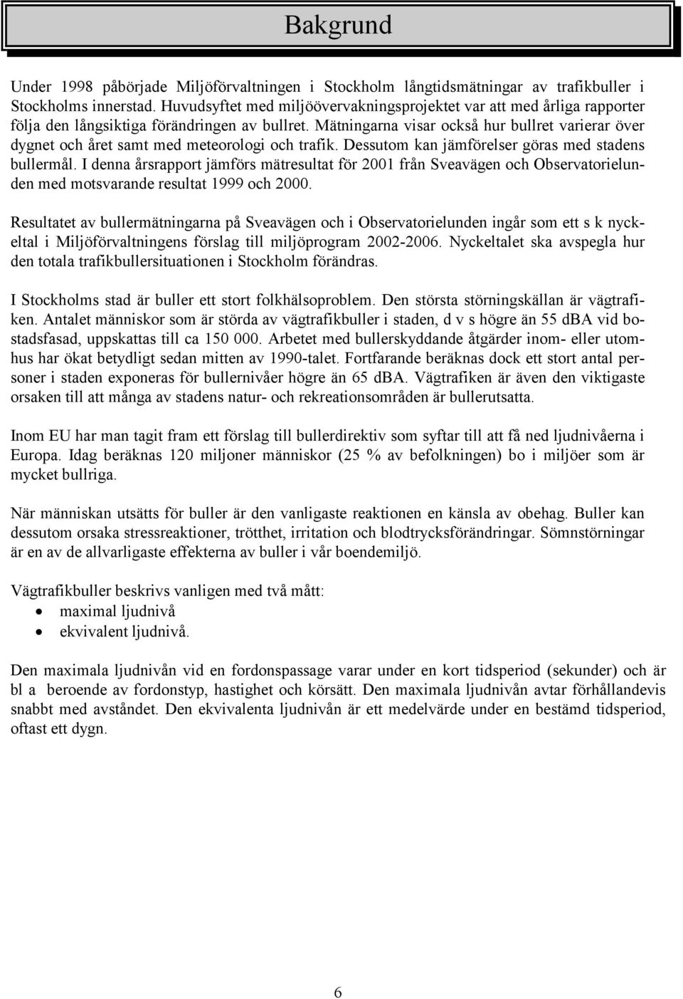 Mätningarna visar också hur bullret varierar över dygnet och året samt med meteorologi och trafik. Dessutom kan jämförelser göras med stadens bullermål.