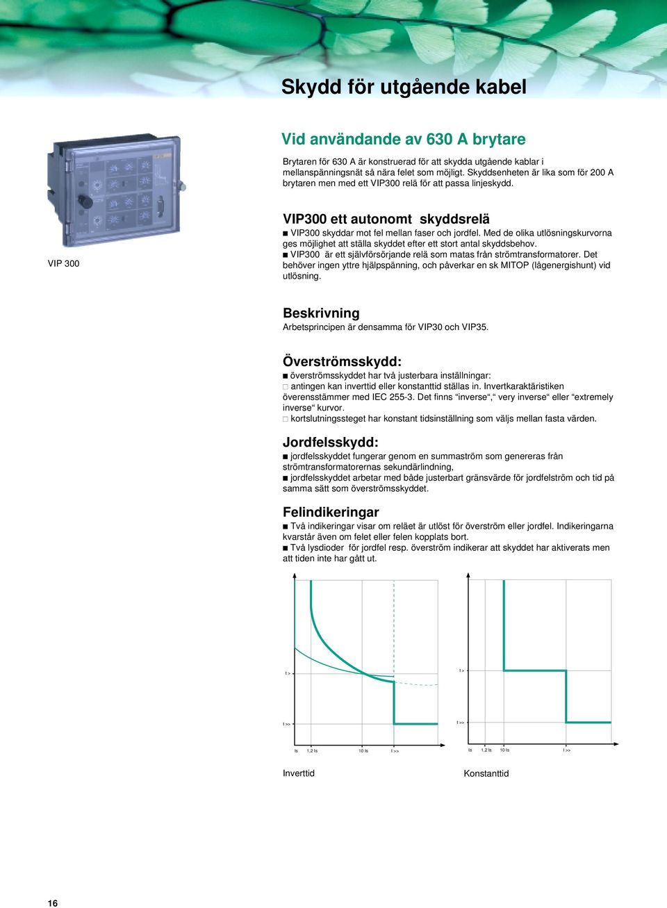 Med de olika utlösningskurvorna ges möjlighet att ställa skyddet efter ett stort antal skyddsbehov. VIP300 är ett självförsörjande relä som matas från strömtransformatorer.