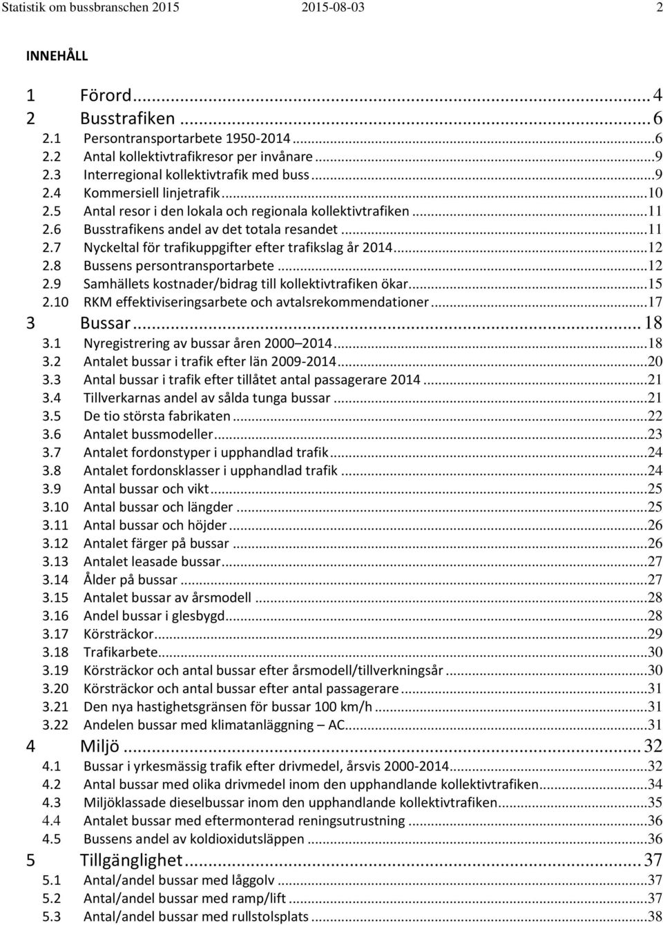 6 Busstrafikens andel av det totala resandet... 11 2.7 Nyckeltal för trafikuppgifter efter trafikslag år 214... 12 2.8 Bussens persontransportarbete... 12 2.9 Samhällets kostnader/bidrag till kollektivtrafiken ökar.