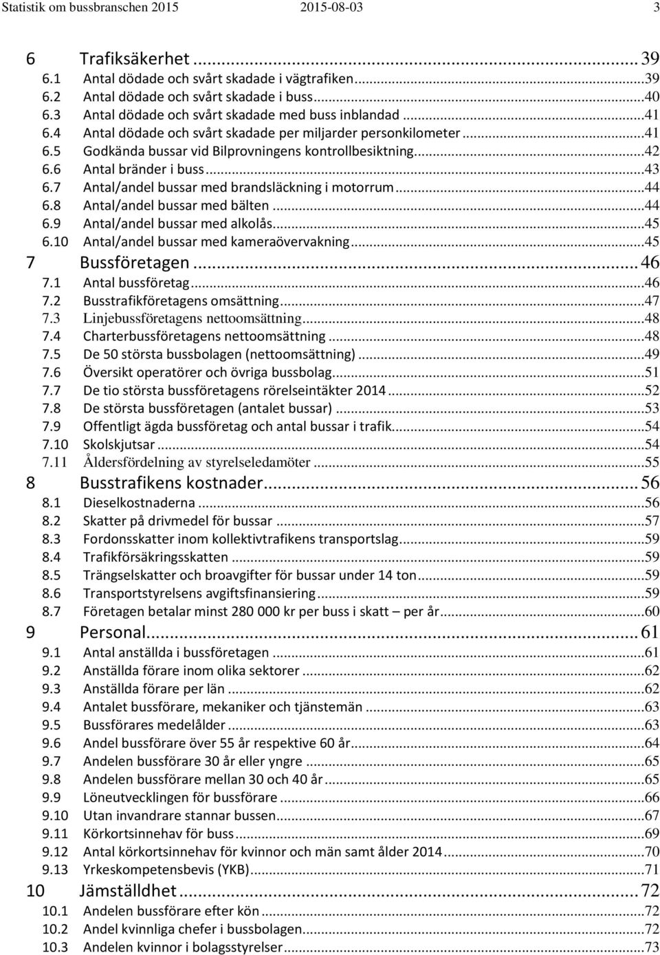 6 Antal bränder i buss... 43 6.7 Antal/andel bussar med brandsläckning i motorrum... 44 6.8 Antal/andel bussar med bälten... 44 6.9 Antal/andel bussar med alkolås... 45 6.