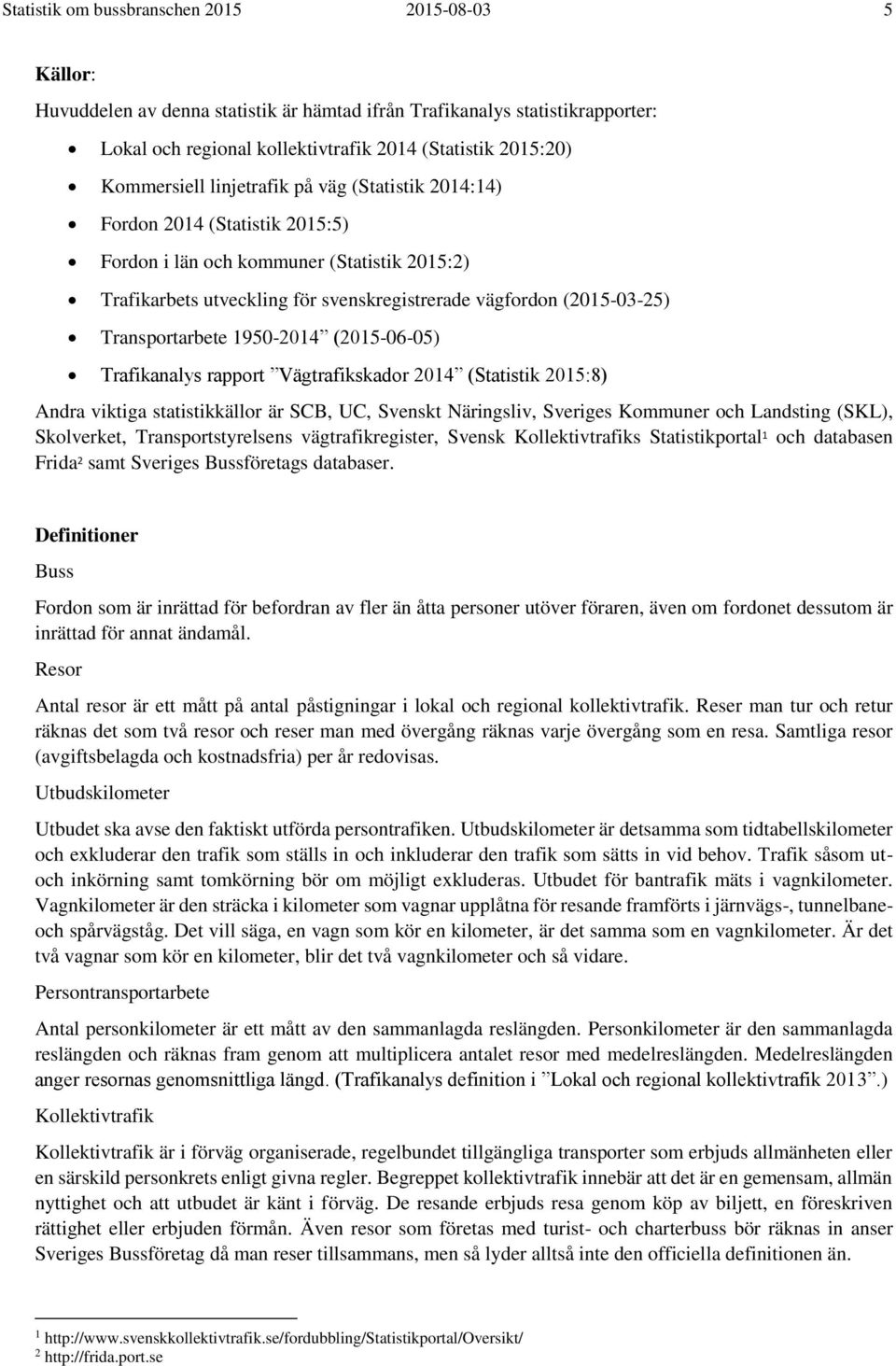 195-214 (215-6-5) Trafikanalys rapport Vägtrafikskador 214 (Statistik 215:8) Andra viktiga statistikkällor är SCB, UC, Svenskt Näringsliv, Sveriges Kommuner och Landsting (SKL), Skolverket,