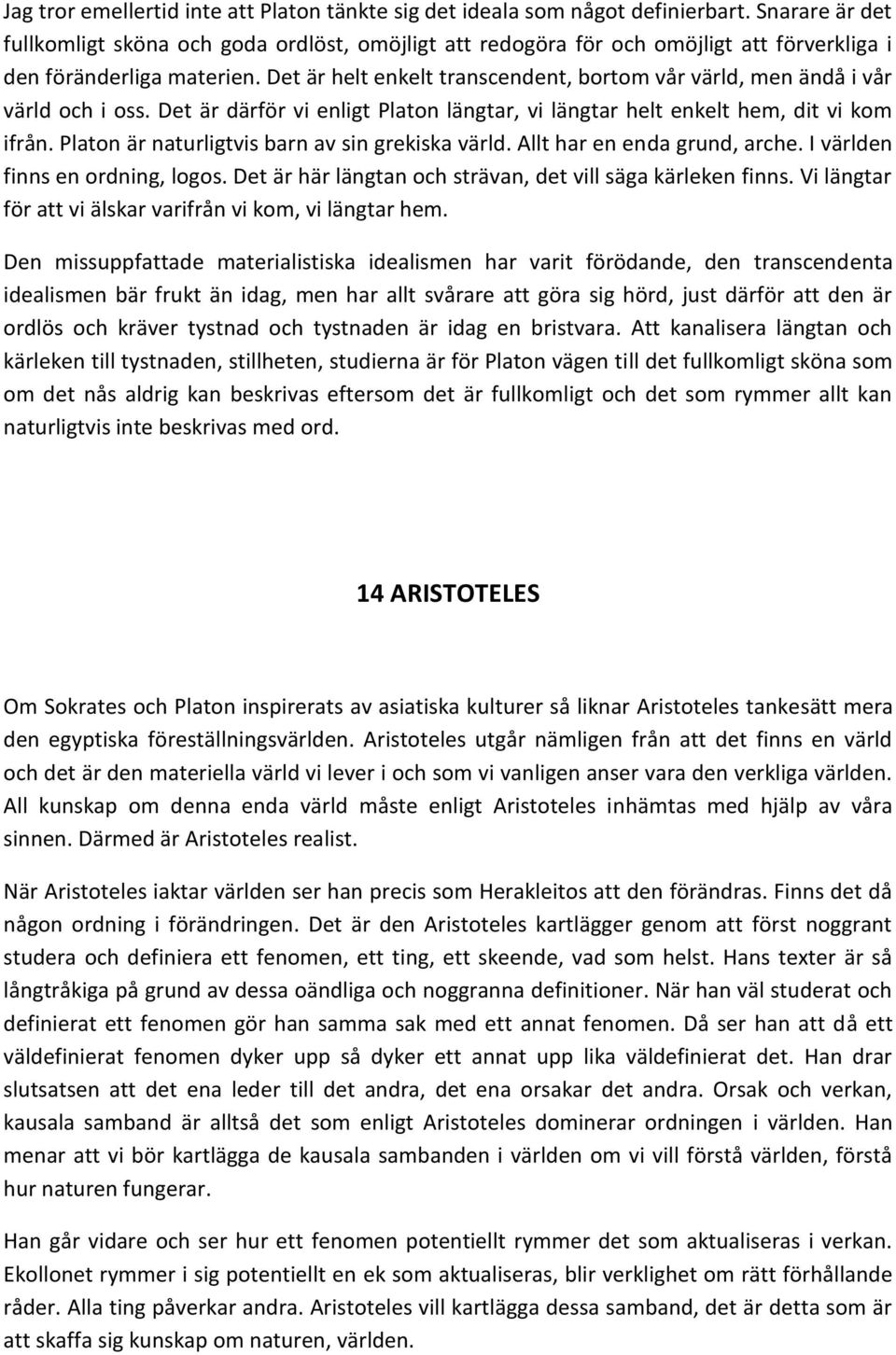 Det är helt enkelt transcendent, bortom vår värld, men ändå i vår värld och i oss. Det är därför vi enligt Platon längtar, vi längtar helt enkelt hem, dit vi kom ifrån.