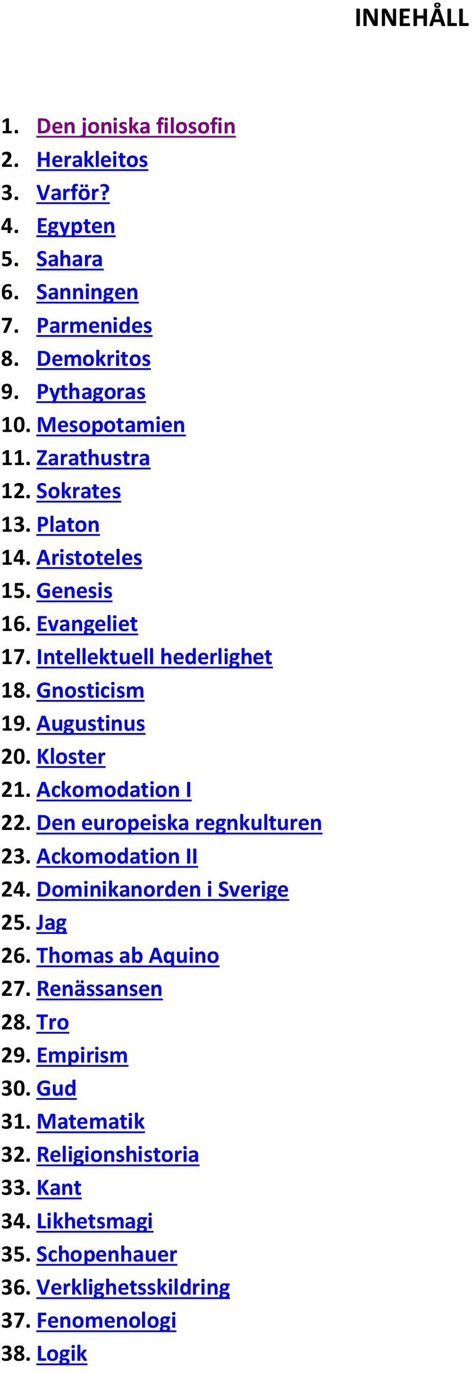 Kloster 21. Ackomodation I 22. Den europeiska regnkulturen 23. Ackomodation II 24. Dominikanorden i Sverige 25. Jag 26. Thomas ab Aquino 27.