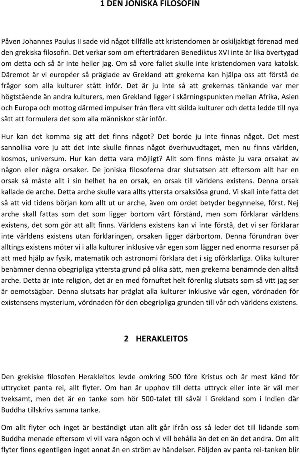 Däremot är vi européer så präglade av Grekland att grekerna kan hjälpa oss att förstå de frågor som alla kulturer stått inför.