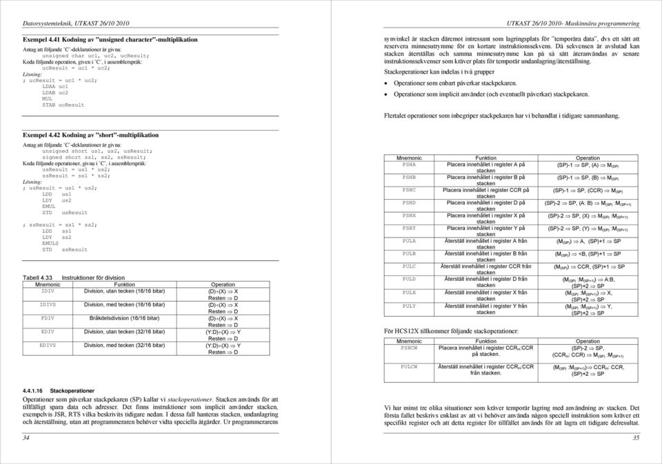 uc2; Lösning: ; ucresult = uc1 * uc2; LDAA uc1 LDAB uc2 MUL STAB ucresult synvinkel är stacken däremot intressant som lagringsplats för temporära data, dvs ett sätt att reservera minnesutrymme för en