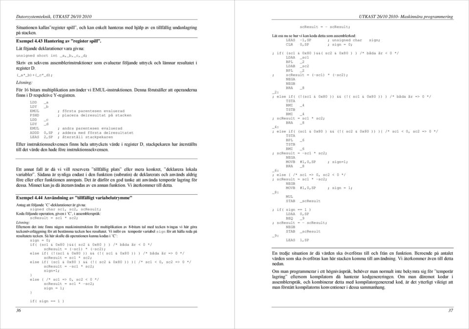 (_a*_b)+(_c*_d); Lösning: För 16 bitars multiplikation använder vi EMUL-instruktionen. Denna förutsäller att operanderna finns i D respektive Y-registren.