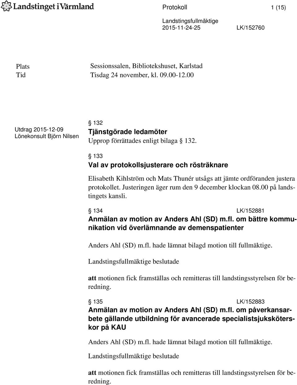 133 Val av protokollsjusterare och rösträknare Elisabeth Kihlström och Mats Thunér utsågs att jämte ordföranden justera protokollet. Justeringen äger rum den 9 december klockan 08.