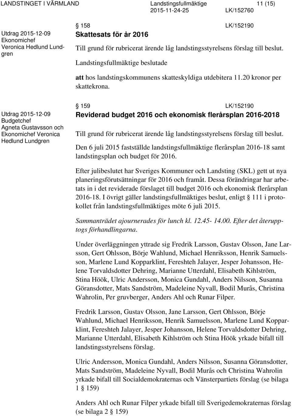 Budgetchef Agneta Gustavsson och Ekonomichef Veronica Hedlund Lundgren 159 LK/152190 Reviderad budget 2016 och ekonomisk flerårsplan 2016-2018 Till grund för rubricerat ärende låg